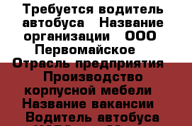 Требуется водитель автобуса › Название организации ­ ООО “Первомайское“ › Отрасль предприятия ­ Производство корпусной мебели › Название вакансии ­ Водитель автобуса КАВЗ 375 › Место работы ­ г, Пенза, ул. Рябова, 1 Б › Подчинение ­ Директор › Минимальный оклад ­ 22 000 › Максимальный оклад ­ 24 000 › Возраст от ­ 30 › Возраст до ­ 60 - Пензенская обл., Пенза г. Работа » Вакансии   